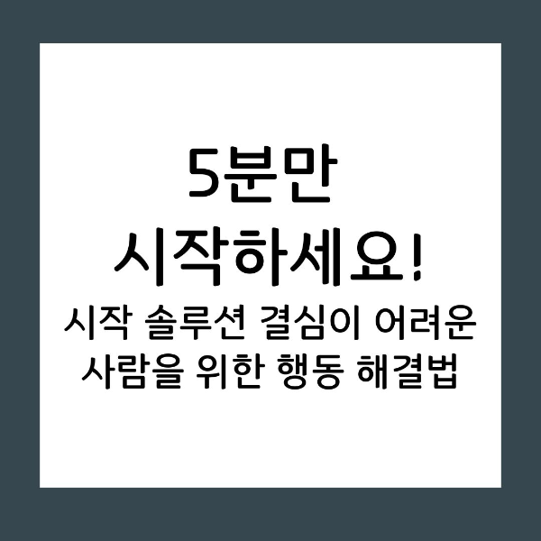 시작 솔루션 결심이 어려운 사람을 위한 행동 해결법