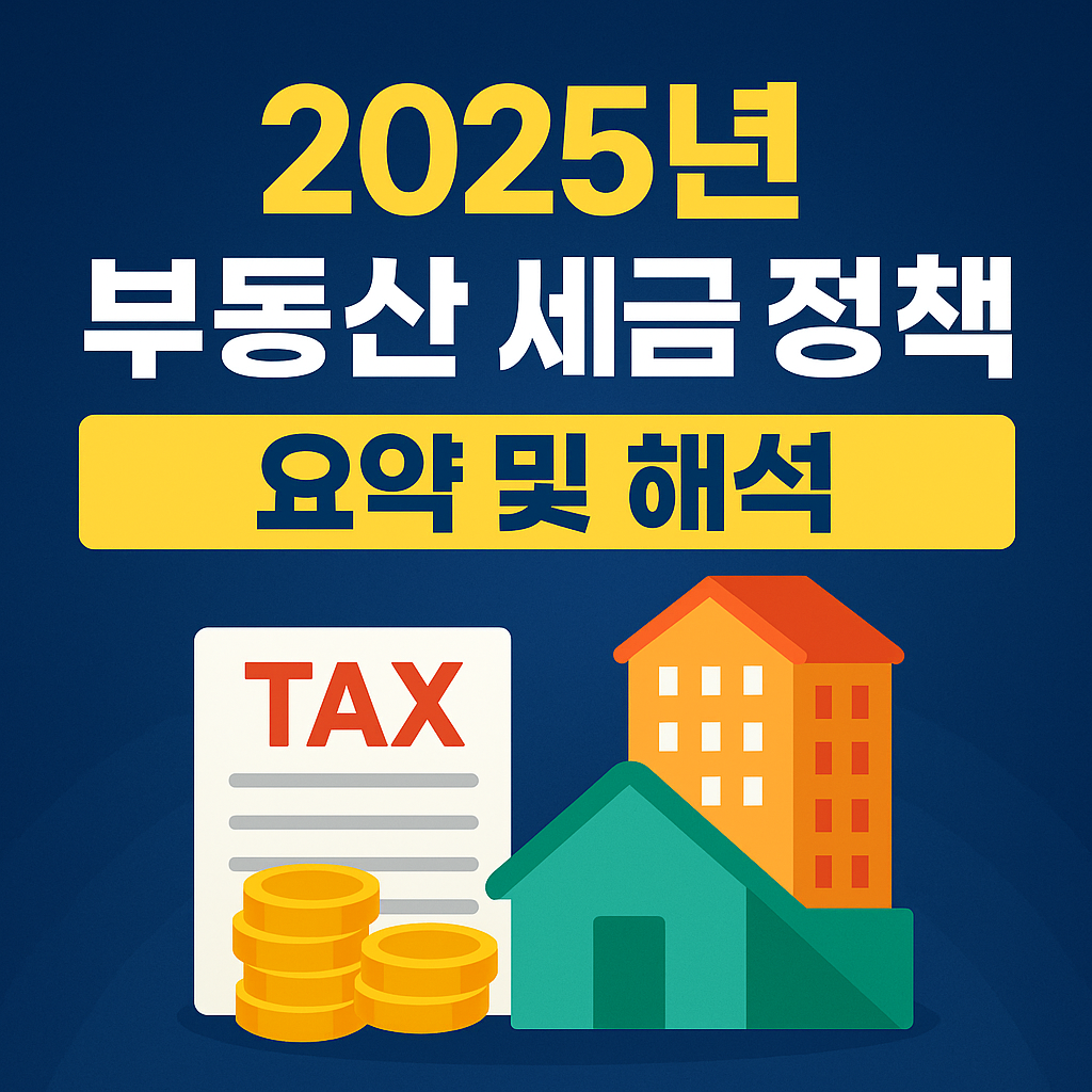 2025년 부동산 세금 정책 요약 및 해석 – 달라지는 제도, 미리 준비하세요!