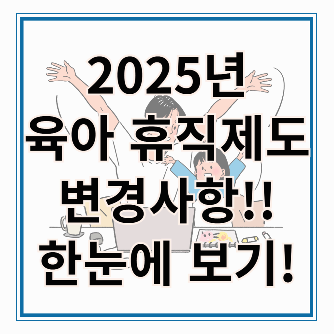 2025년 육아 휴직 제도 변경 사항 총 정리!! 육아 휴직 제도 달라지는 내용 한눈에 보기!!