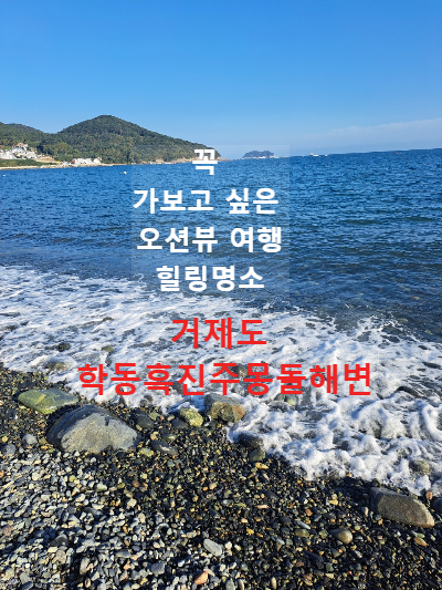 학동 흑진주 몽돌해변 거제도 가볼만한 곳 가을 여행 힐링 명소 바다뷰 짱