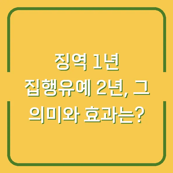 징역 1년 집행유예 2년, 그 의미와 효과는?
