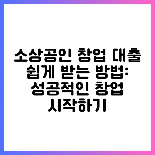 소상공인 창업 대출 쉽게 받는 방법: 성공적인 창업 시작하기