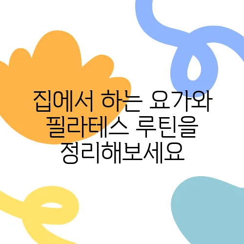 집에서 하는 요가와 필라테스 루틴을 정리해보세요