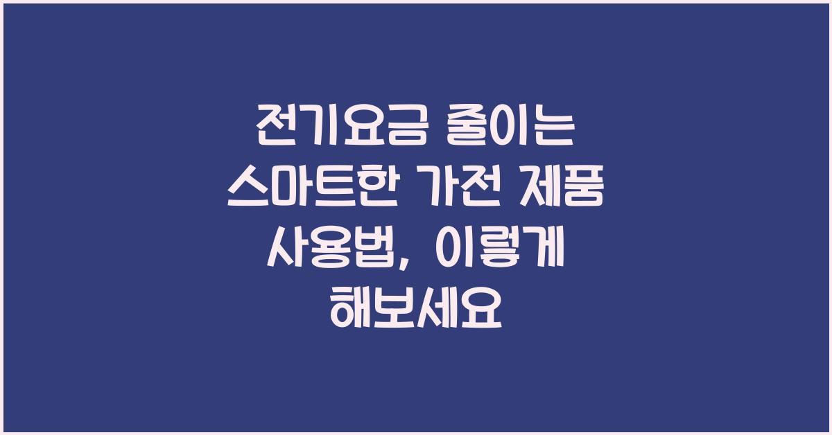 전기요금 줄이는 스마트한 가전 제품 사용법