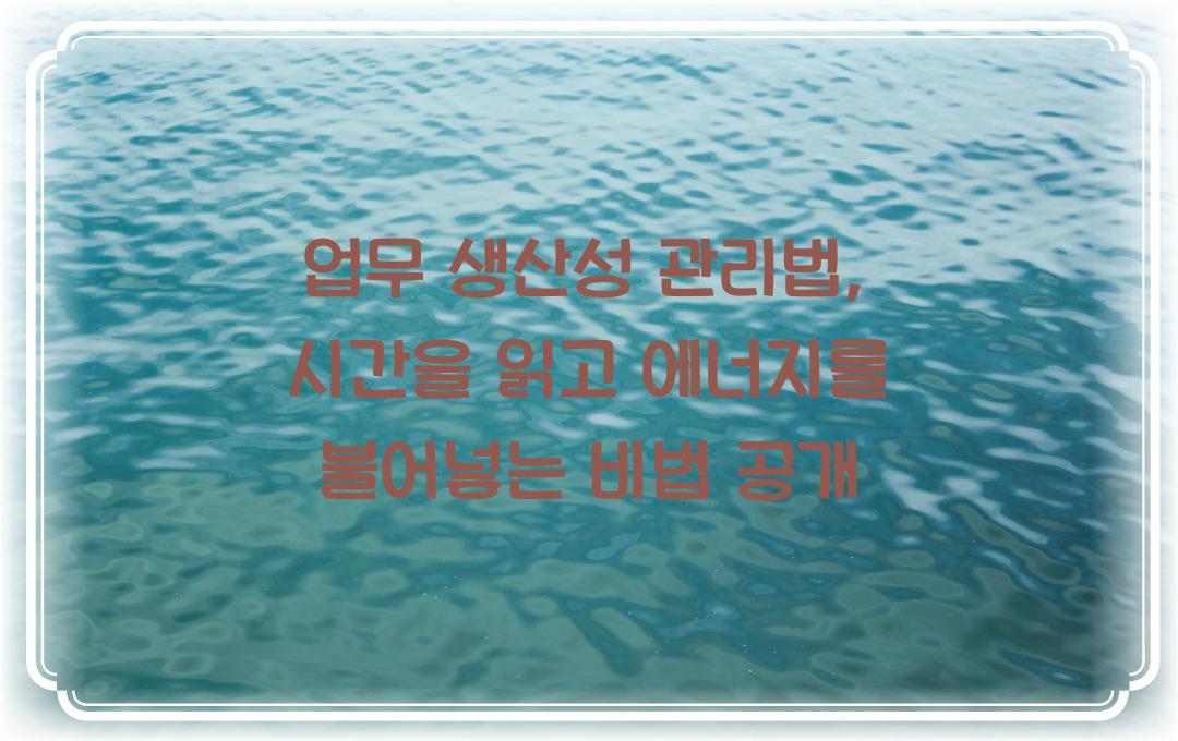 업무 생산성 관리법: 시간과 에너지를 효율적으로 사용하는 비법
