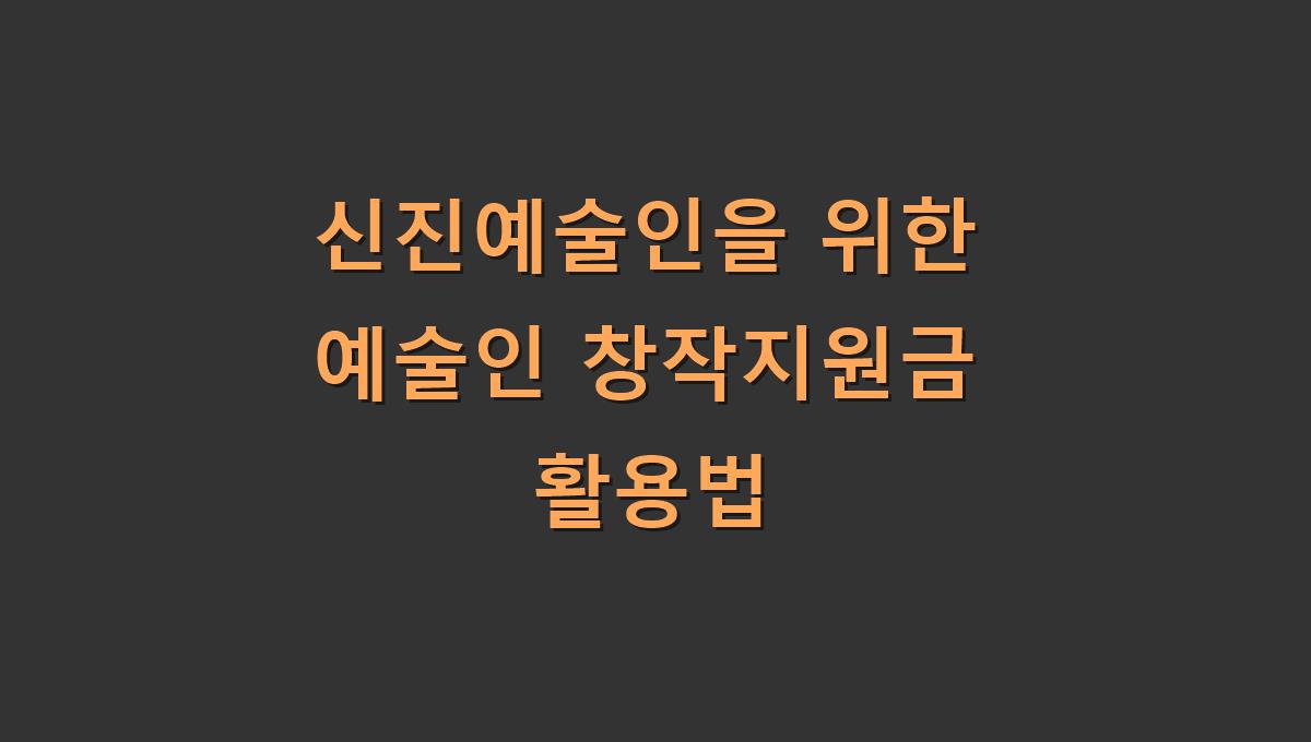 신진예술인을 위한 예술인 창작지원금 활용법