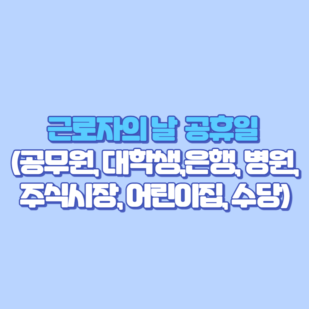 근로자의 날 공휴일 (공무원, 대학생, 은행, 병원, 주식시장, 어린이집, 수당까지)