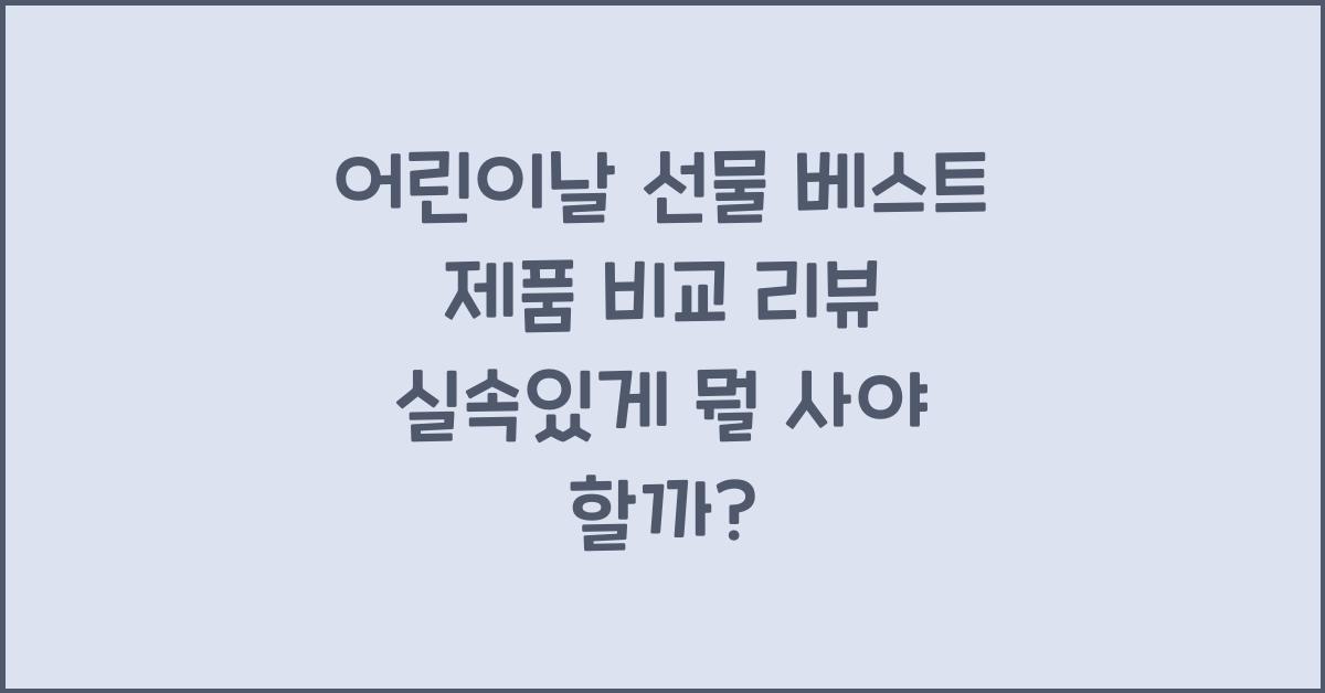 어린이날 선물 베스트 제품 비교 리뷰! 뭘 사야 좋을까?