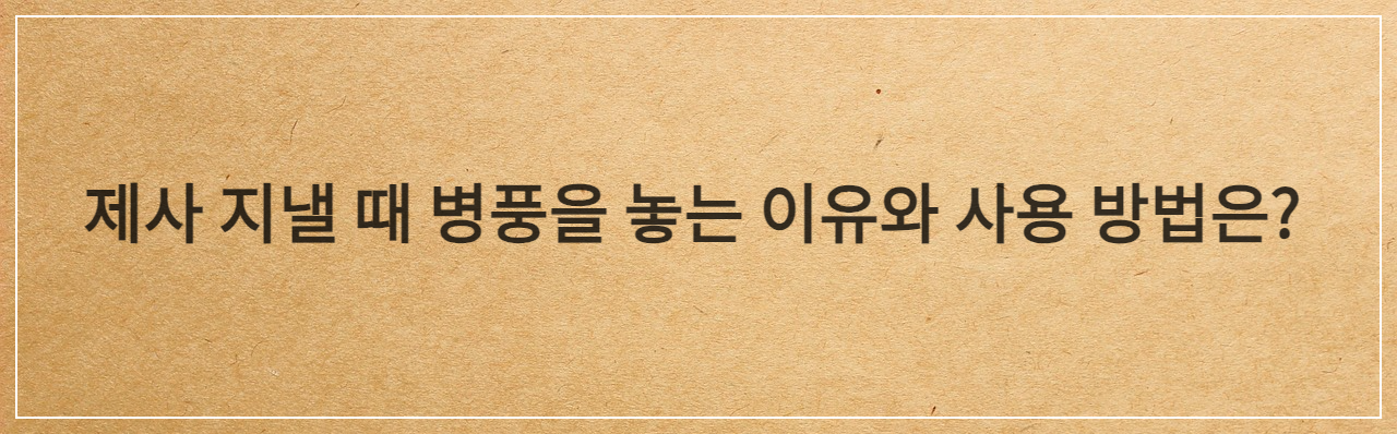 추석,명절 제사 지낼 때 병풍 놓는 방향 과 이유