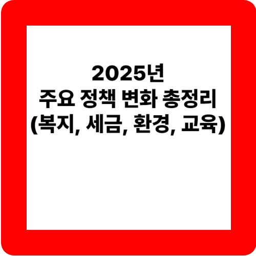 2025년 주요 정책 변화 총정리(복지, 세금, 환경, 교육) 관련 이미지