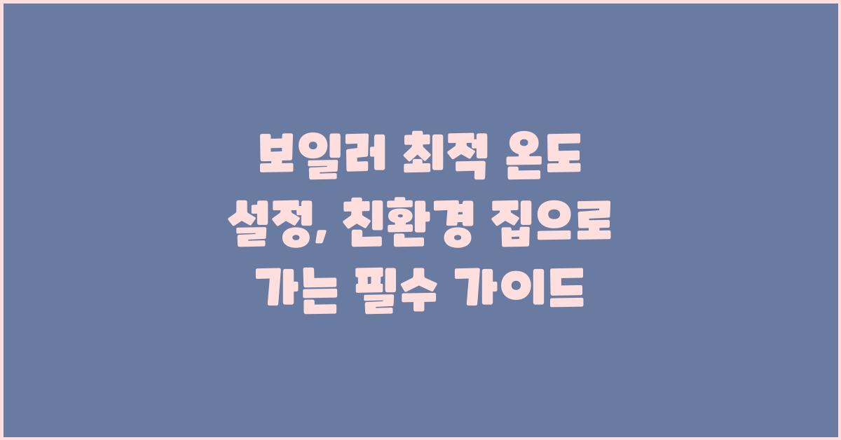 보일러 최적 온도 설정: 친환경적인 집으로 가는 길