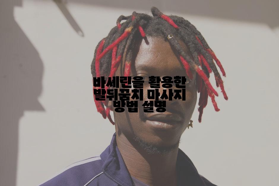 바세린을 활용한 발뒤꿈치 마사지 방법 설명