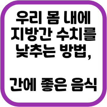 우리 몸 내에 지방간 수치를 낮추는 방법, 간에 좋은 음식