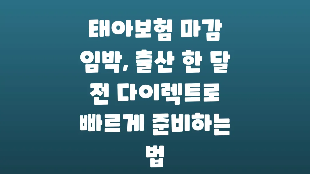 태아보험 마감 임박 출산 한 달 전 다이렉트로 빠르게 준비하는 법