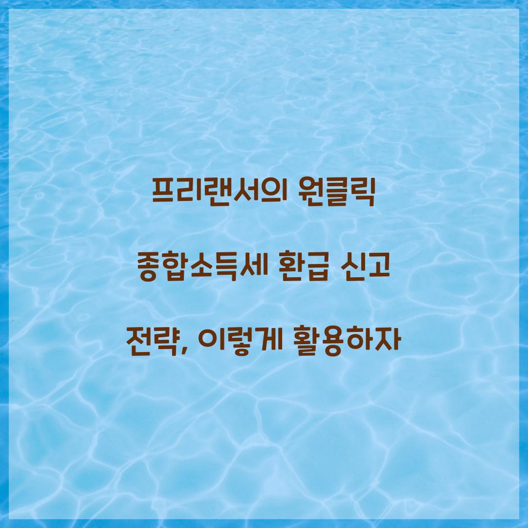 프리랜서의 원클릭 종합소득세 환급 신고 전략