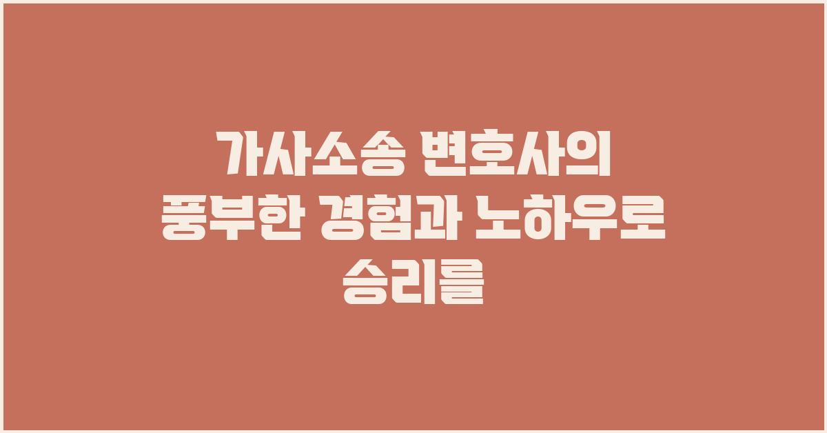 가사소송 변호사의 풍부한 경험과 노하우