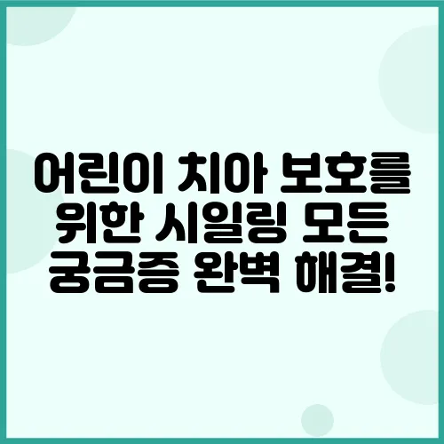 어린이 치아 보호를 위한 시일링 모든 궁금증 완벽 해결!