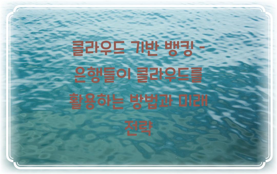 클라우드 기반 뱅킹 – 은행들이 클라우드를 활용하는 방법