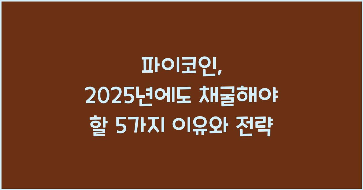 파이코인: 2025년에도 채굴해야 할 5가지 이유