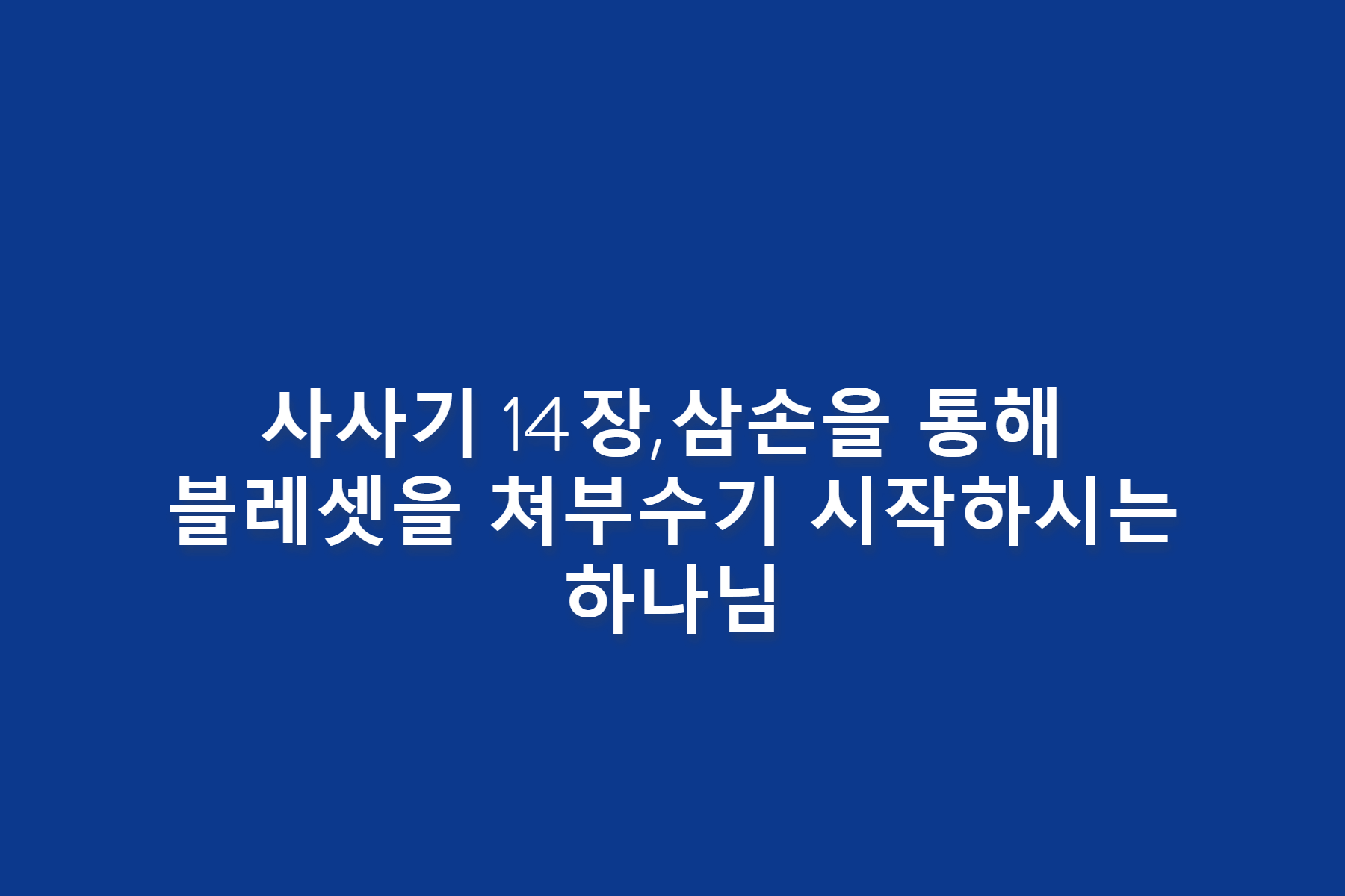 사사기 14장 묵상&#44; 삼손을 통해 블레셋을 쳐부수기 시작하시는 하나님