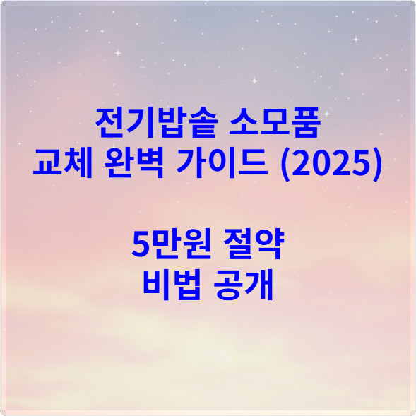 전기밥솥 소모품 교체 완벽 가이드 (2025) - 5만원 절약 비법 공개
