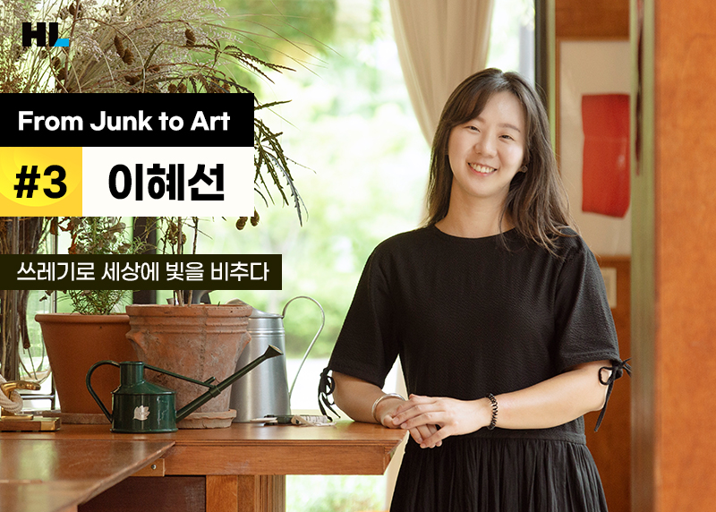 HL From Junk to Art #3 이혜선, 쓰레기로 세상에 빛을 비추다!