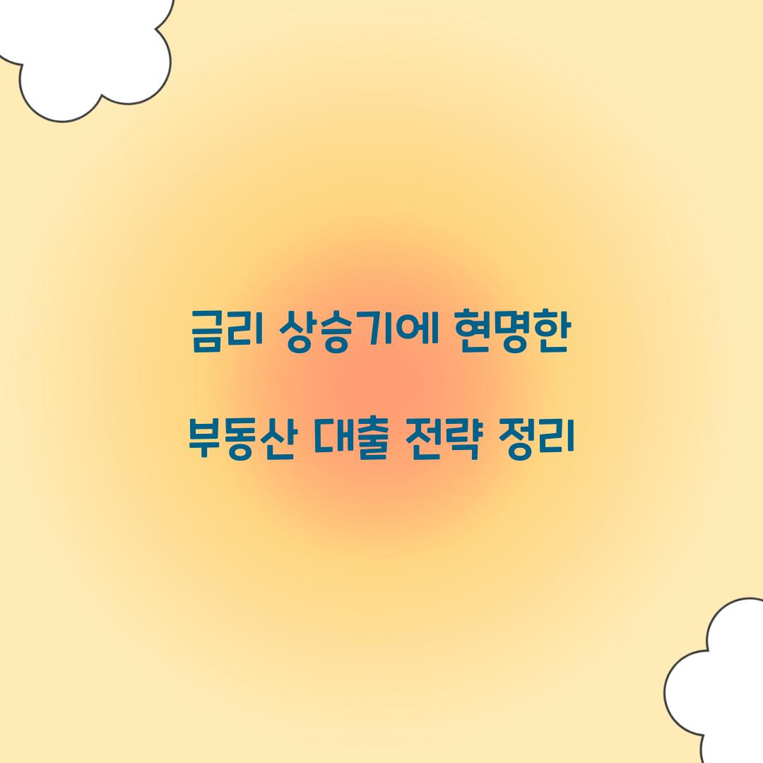 금리 상승기에 현명한 부동산 대출 전략