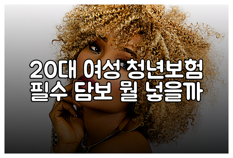 20대 여성 청년보험 필수 담보 뭘 넣을까
