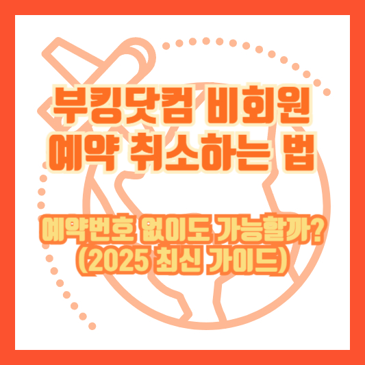 부킹닷컴 비회원 예약 취소하는 법｜예약번호 없이도 가능할까? (2025 최신 가이드)