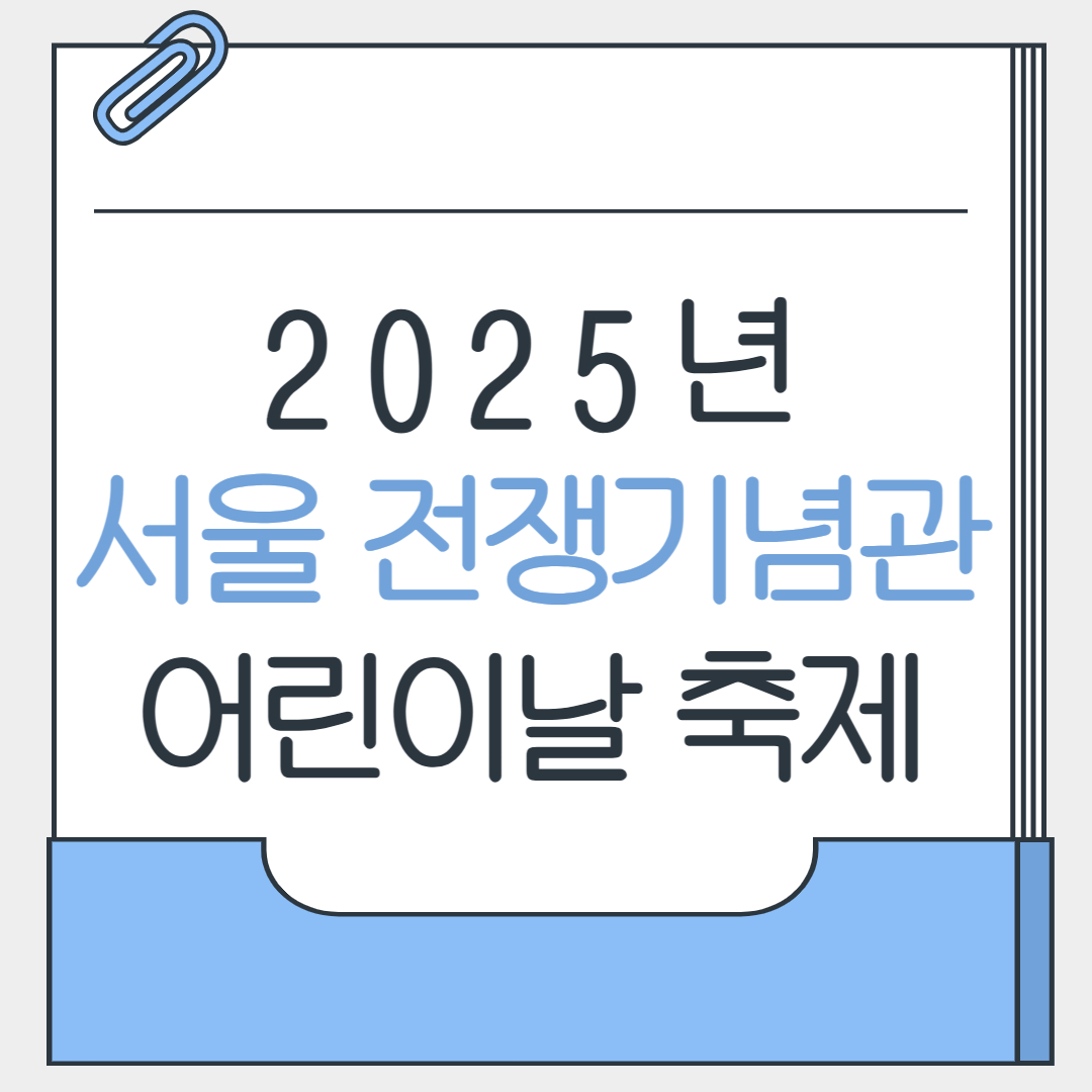 2025년 서울 어린이날 행사 추천 : 서울 전쟁기념관 어린이날 축제
