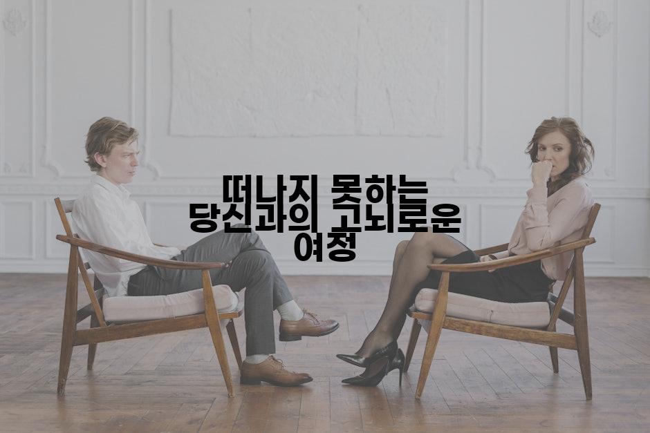 떠나지 못하는 당신과의 고뇌로운 여정