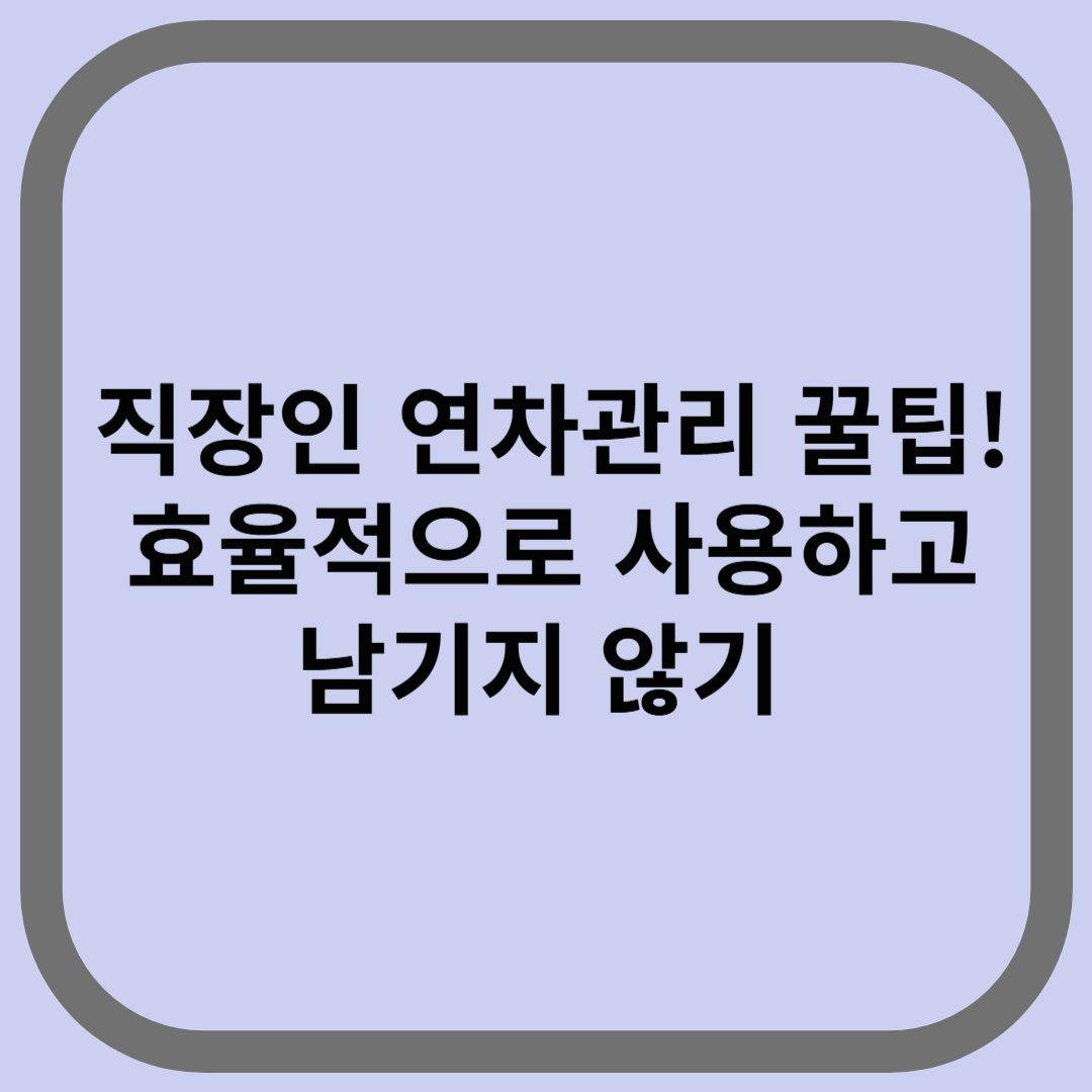 직장인 연차관리 꿀팁! 효율적으로 사용하고 남기지 않기