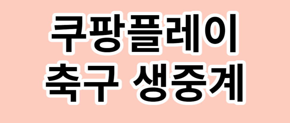 쿠팡플레이 축구 생중계 보기