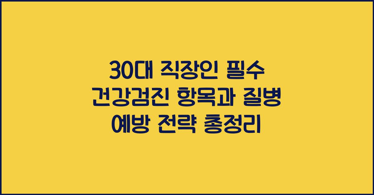 30대 직장인 필수 건강검진 항목과 질병 예방 전략