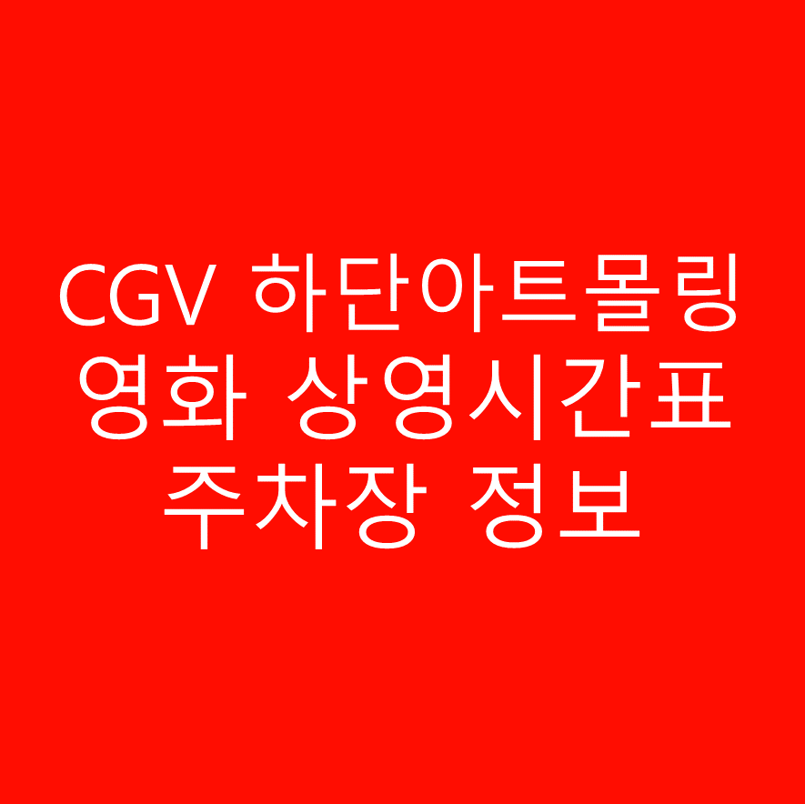 CGV 하단아트몰링 실시간 영화 상영시간표,예매하기,주차정보 안내, 주소, 상영관 수, 좌석 수, 교통, 가는 길 안내