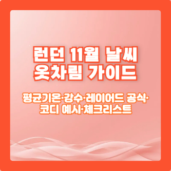 런던 11월 날씨 옷차림 가이드｜평균기온·강수·레이어드 공식·코디 예시·체크리스트