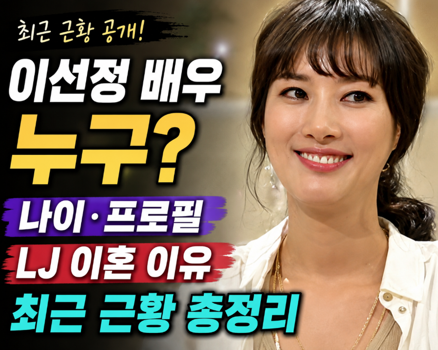 이선정 배우 누구? 나이·프로필·LJ 이혼 이유·최근 근황 총정리