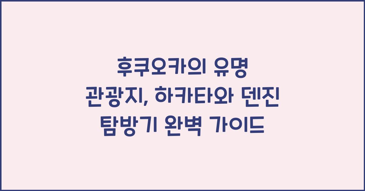 후쿠오카의 유명 관광지: 하카타와 덴진 탐방기