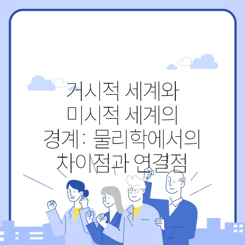 거시적 세계와 미시적 세계의 경계: 물리학에서의 차이점과 연결점