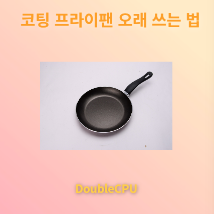 코팅 프라이팬 오래 쓰는 법