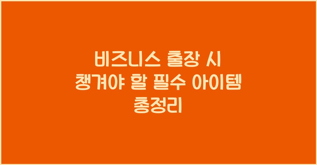 비즈니스 출장 시 챙겨야 할 필수 아이템