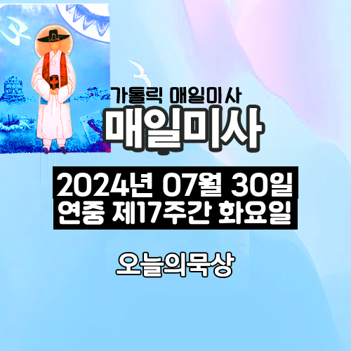 2024년 7월 30일 매일미사 연중 제17주간 화요일 오늘의 묵상
