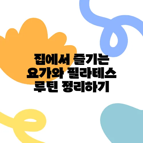 집에서 즐기는 요가와 필라테스 루틴 정리하기