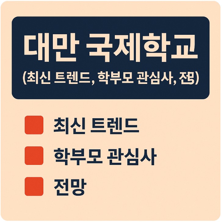 대만 국제학교 ( 최신 트렌드, 학부모 관심사, 전망 ) 관련