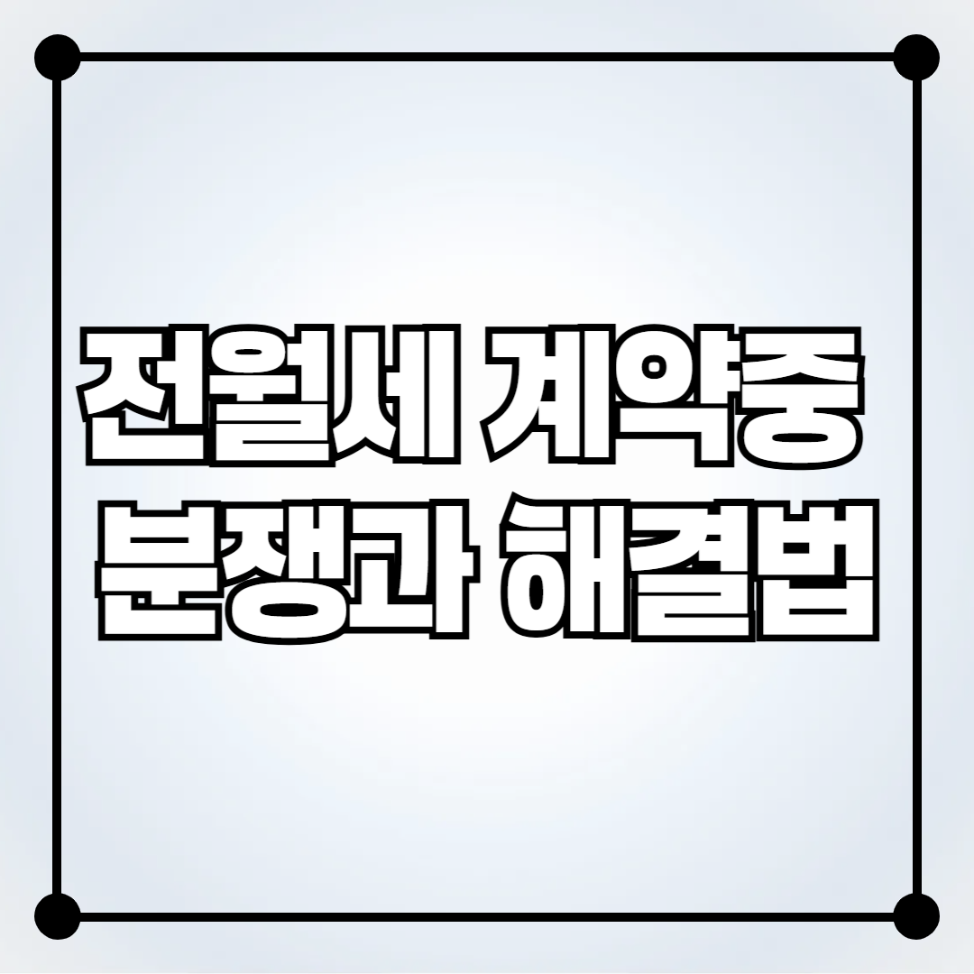 전월세 계약 중 자주 발생하는 분쟁과 해결법