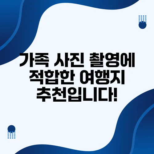 가족 사진 촬영에 적합한 여행지 추천입니다!