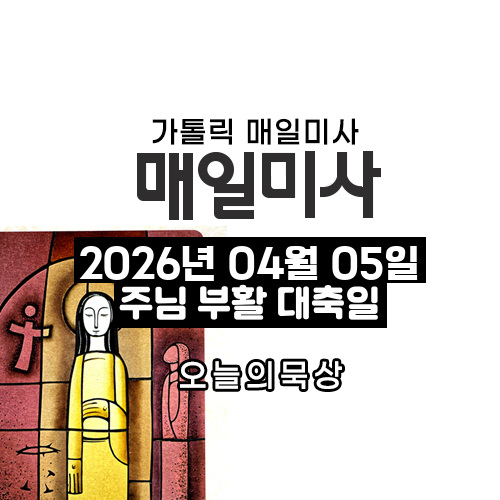 2026년 4월 5일 매일미사 주님 부활 대축일 오늘의 묵상