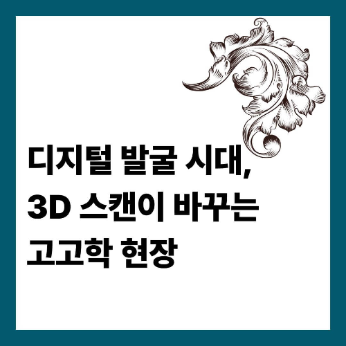 디지털 발굴 시대, 3D 스캔이 바꾸는 고고학 현장
