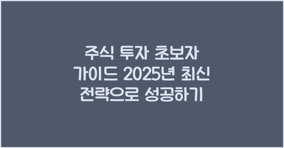 주식 투자 초보자 가이드 2025년 최신 전략
