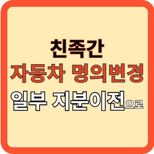 친족 간 자동차 명의 변경 꿀팁(일부 지분 이전)